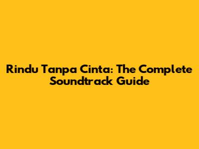 Rindu Tanpa Cinta: The Complete Soundtrack Guide