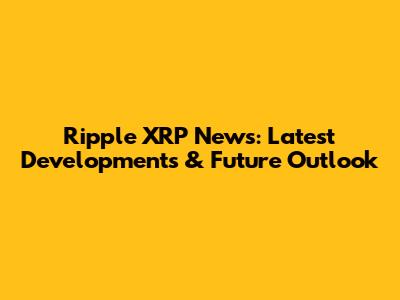 Ripple XRP News: Latest Developments & Future Outlook