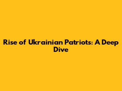 Rise of Ukrainian Patriots: A Deep Dive