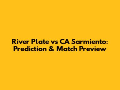 River Plate vs CA Sarmiento: Prediction & Match Preview