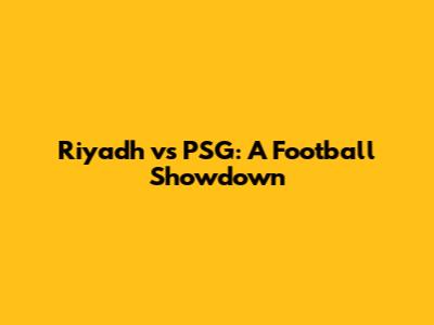 Riyadh vs PSG: A Football Showdown
