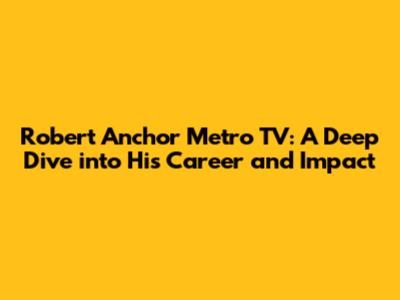 Robert Anchor Metro TV: A Deep Dive into His Career and Impact