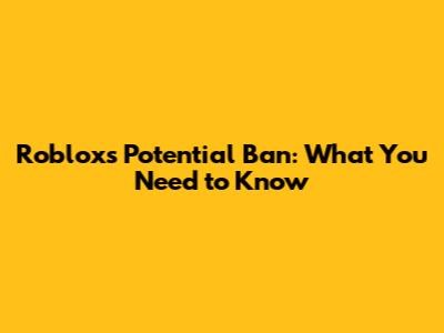 Roblox's Potential Ban: What You Need to Know