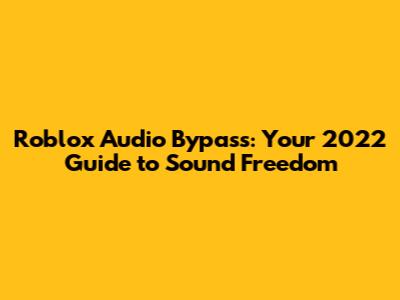 Roblox Audio Bypass: Your 2022 Guide to Sound Freedom