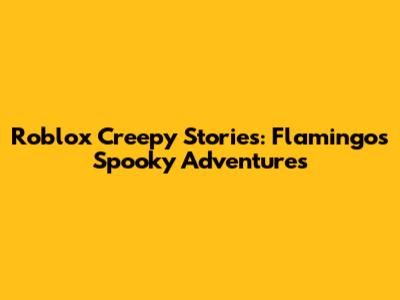 Roblox Creepy Stories: Flamingo's Spooky Adventures