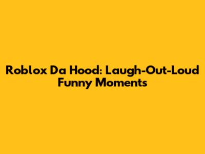 Roblox Da Hood: Laugh-Out-Loud Funny Moments