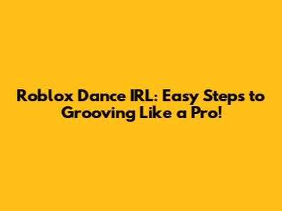 Roblox Dance IRL: Easy Steps to Grooving Like a Pro!