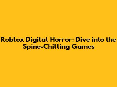 Roblox Digital Horror: Dive into the Spine-Chilling Games