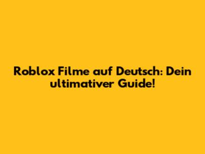 Roblox Filme auf Deutsch: Dein ultimativer Guide!