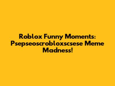 Roblox Funny Moments: Psepseoscrobloxscsese Meme Madness!