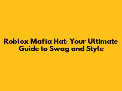 Roblox Mafia Hat: Your Ultimate Guide to Swag and Style