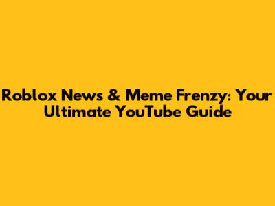 Roblox News & Meme Frenzy: Your Ultimate YouTube Guide