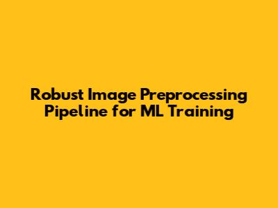 Robust Image Preprocessing Pipeline for ML Training