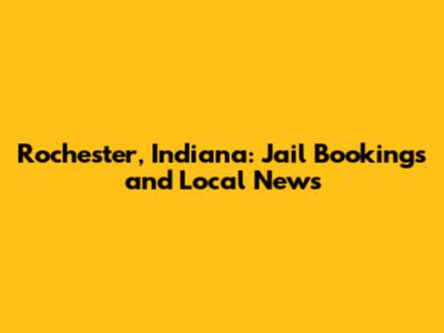 Rochester, Indiana: Jail Bookings and Local News