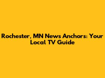 Rochester, MN News Anchors: Your Local TV Guide