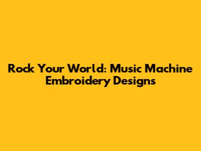 Rock Your World: Music Machine Embroidery Designs