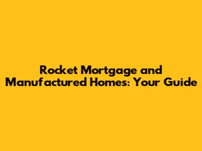 Rocket Mortgage and Manufactured Homes: Your Guide