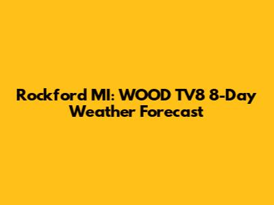 Rockford MI: WOOD TV8 8-Day Weather Forecast