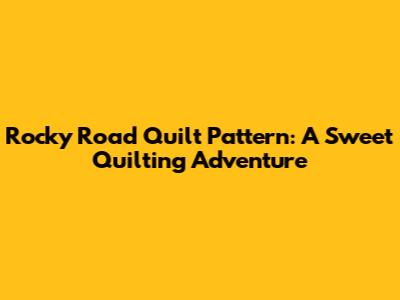 Rocky Road Quilt Pattern: A Sweet Quilting Adventure