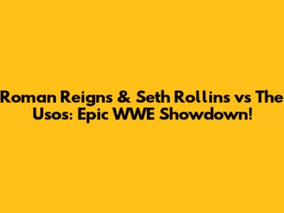 Roman Reigns & Seth Rollins vs The Usos: Epic WWE Showdown!