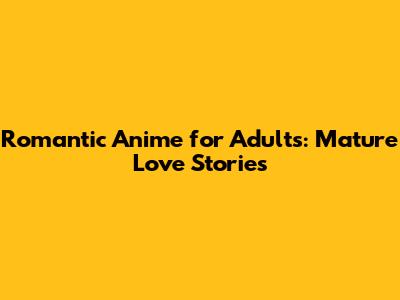 Romantic Anime for Adults: Mature Love Stories