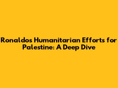 Ronaldo's Humanitarian Efforts for Palestine: A Deep Dive