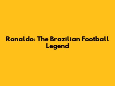 Ronaldo: The Brazilian Football Legend