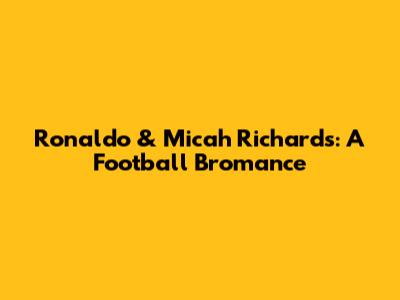 Ronaldo & Micah Richards: A Football Bromance