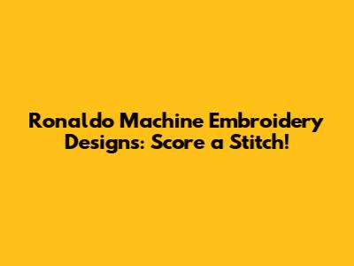 Ronaldo Machine Embroidery Designs: Score a Stitch!
