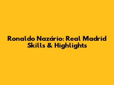 Ronaldo Nazário: Real Madrid Skills & Highlights