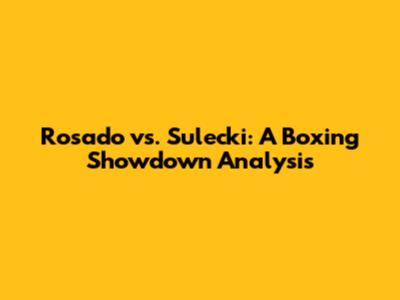 Rosado vs. Sulecki: A Boxing Showdown Analysis