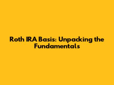 Roth IRA Basis: Unpacking the Fundamentals