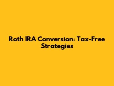 Roth IRA Conversion: Tax-Free Strategies
