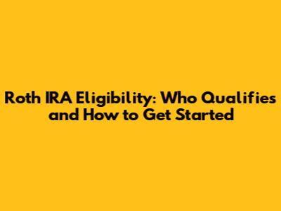 Roth IRA Eligibility: Who Qualifies and How to Get Started