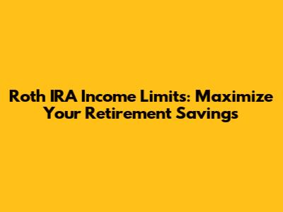Roth IRA Income Limits: Maximize Your Retirement Savings