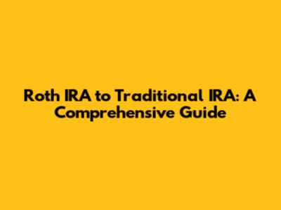 Roth IRA to Traditional IRA: A Comprehensive Guide