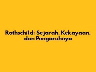 Rothschild: Sejarah, Kekayaan, dan Pengaruhnya