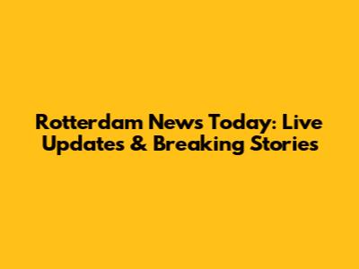 Rotterdam News Today: Live Updates & Breaking Stories