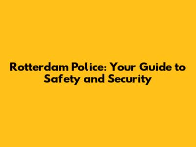 Rotterdam Police: Your Guide to Safety and Security