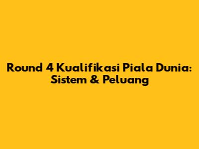 Round 4 Kualifikasi Piala Dunia: Sistem & Peluang