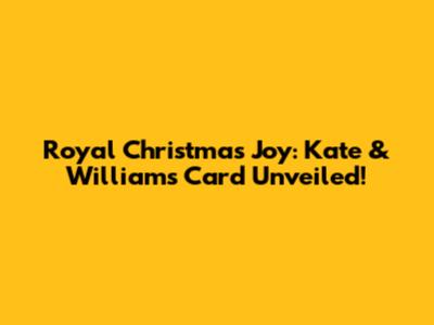 Royal Christmas Joy: Kate & William's Card Unveiled!