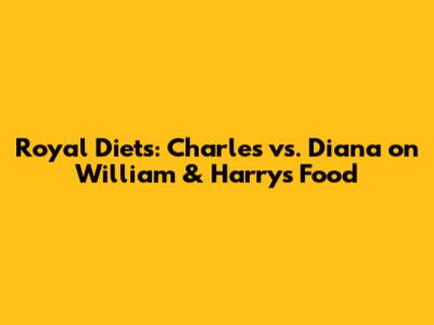 Royal Diets: Charles vs. Diana on William & Harry's Food