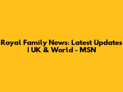 Royal Family News: Latest Updates | UK & World - MSN