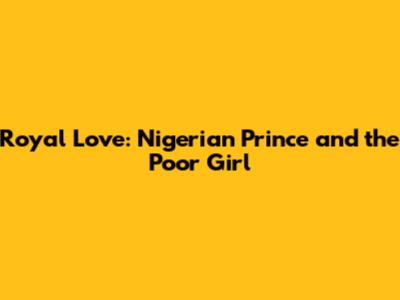 Royal Love: Nigerian Prince and the Poor Girl