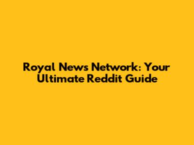 Royal News Network: Your Ultimate Reddit Guide