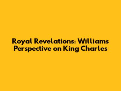 Royal Revelations: William's Perspective on King Charles