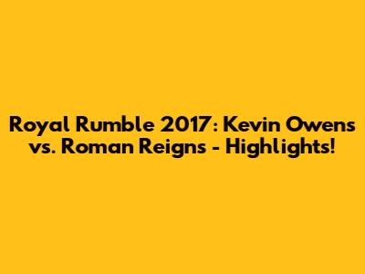 Royal Rumble 2017: Kevin Owens vs. Roman Reigns - Highlights!