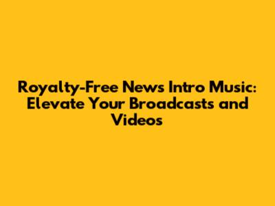 Royalty-Free News Intro Music: Elevate Your Broadcasts and Videos