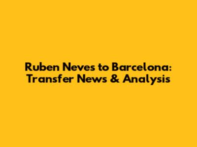 Ruben Neves to Barcelona: Transfer News & Analysis