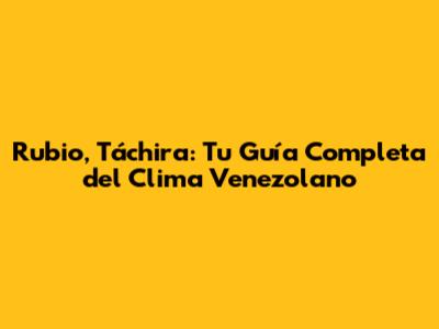 Rubio, Táchira: Tu Guía Completa del Clima Venezolano